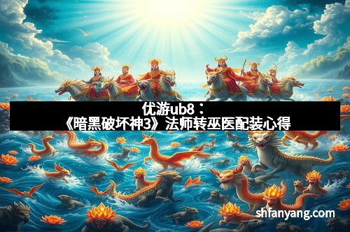 优游ub8：《暗黑破坏神3》法师转巫医配装心得