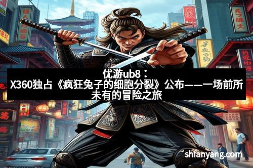 优游ub8：X360独占《疯狂兔子的细胞分裂》公布——一场前所未有的冒险之旅